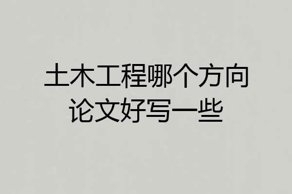 土木工程哪个方向论文好写一些