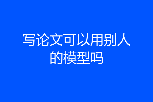 写论文可以用别人的模型吗