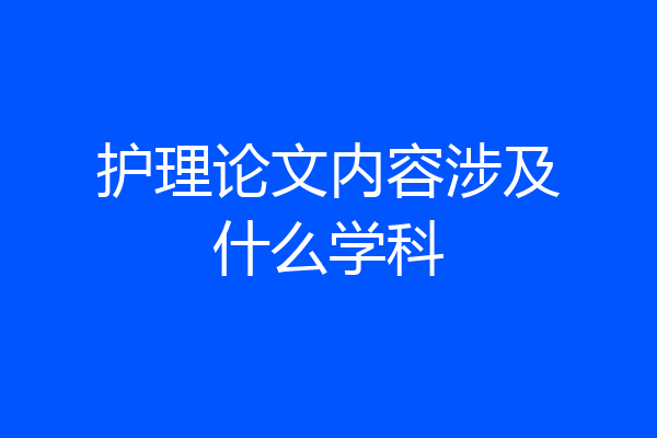 护理论文内容涉及什么学科