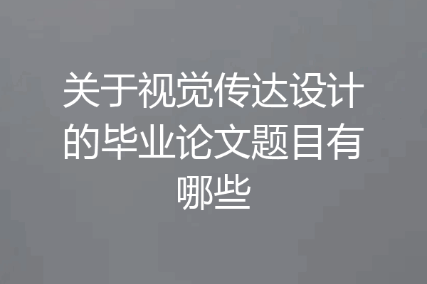 关于视觉传达设计的毕业论文题目有哪些