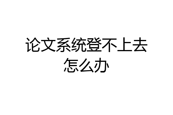 论文系统登不上去怎么办