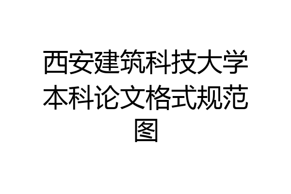 西安建筑科技大学本科论文格式规范图