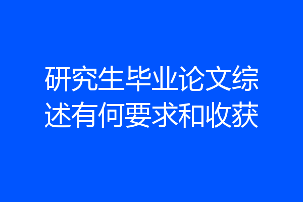 研究生毕业论文综述有何要求和收获