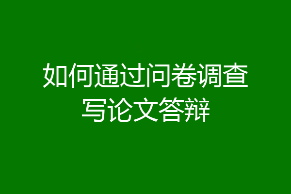 如何通过问卷调查写论文答辩