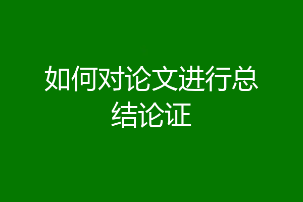 如何对论文进行总结论证