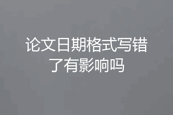 论文日期格式写错了有影响吗
