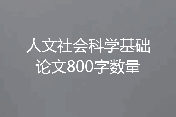 人文社会科学基础论文800字数量