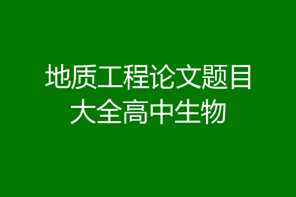 地质工程论文题目大全高中生物