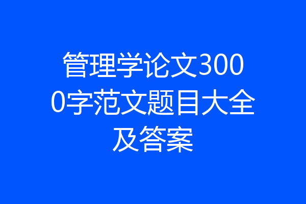 管理学论文3000字范文题目大全及答案