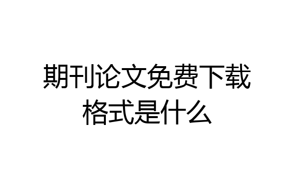 期刊论文免费下载格式是什么