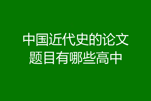 中国近代史的论文题目有哪些高中