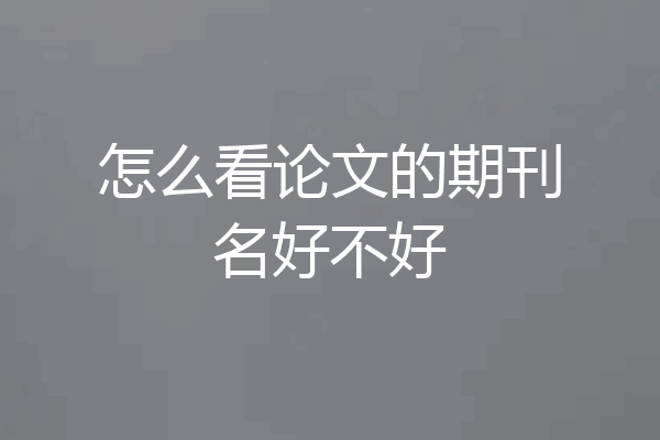 怎么看论文的期刊名好不好