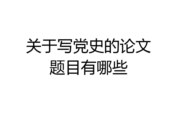关于写党史的论文题目有哪些