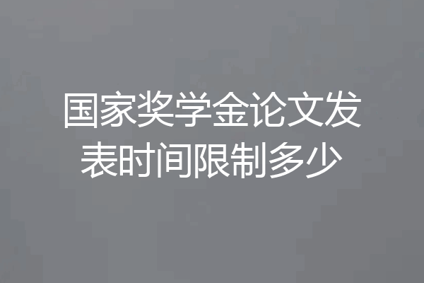 国家奖学金论文发表时间限制多少