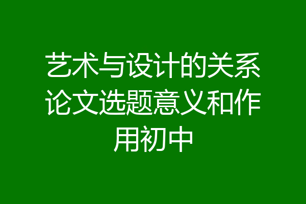 艺术与设计的关系论文选题意义和作用初中