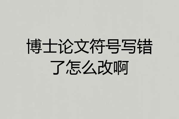 博士论文符号写错了怎么改啊