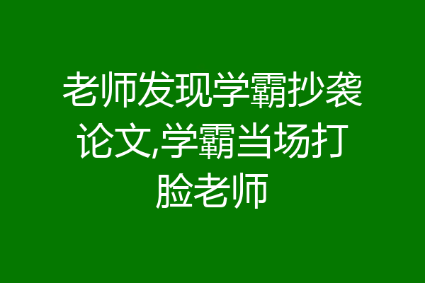 老师发现学霸抄袭论文,学霸当场打脸老师