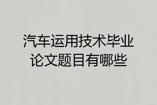 汽车运用技术毕业论文题目有哪些