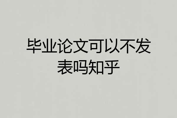 毕业论文可以不发表吗知乎