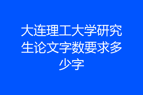 大连理工大学研究生论文字数要求多少字