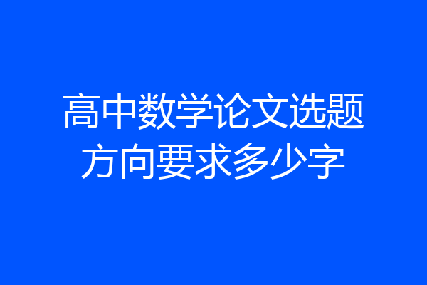 高中数学论文选题方向要求多少字