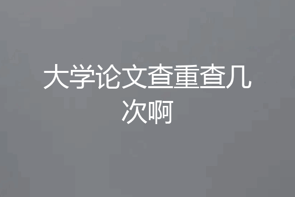 大学论文查重查几次啊