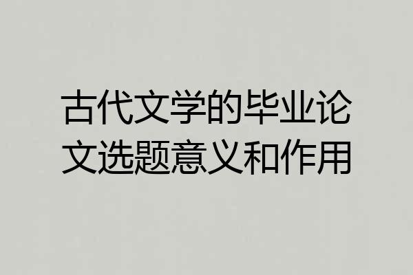 古代文学的毕业论文选题意义和作用