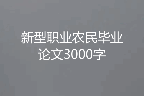 新型职业农民毕业论文3000字