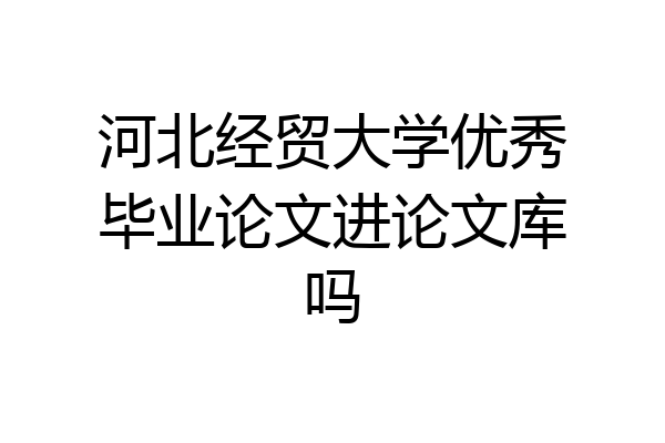 河北经贸大学优秀毕业论文进论文库吗