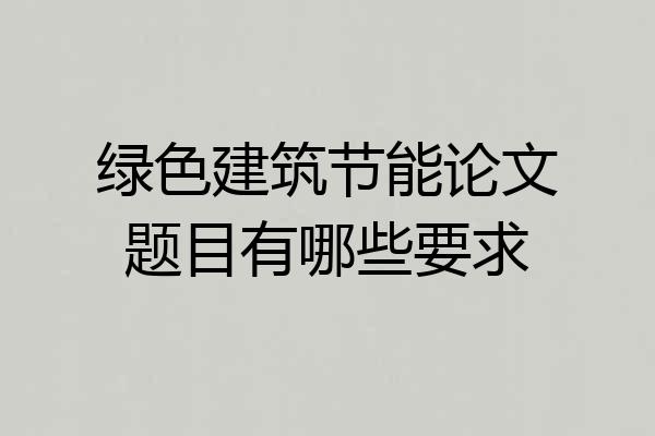 绿色建筑节能论文题目有哪些要求