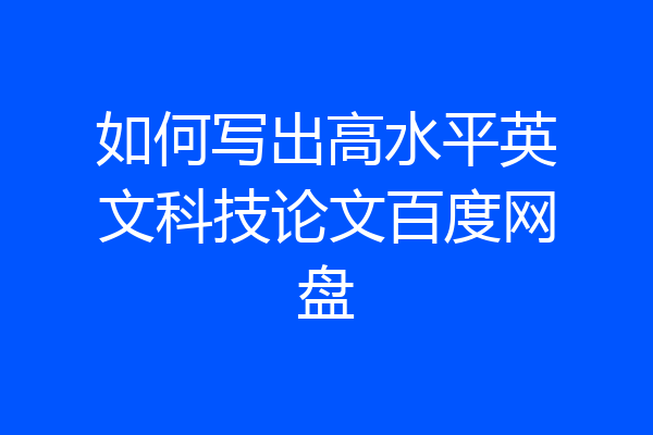 如何写出高水平英文科技论文百度网盘