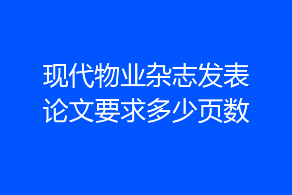 现代物业杂志发表论文要求多少页数