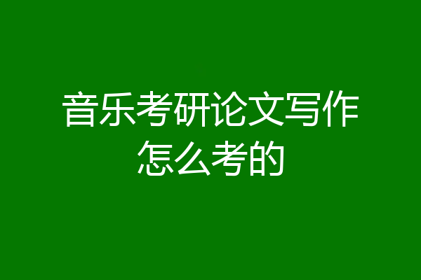 音乐考研论文写作怎么考的