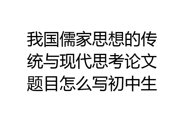 我国儒家思想的传统与现代思考论文题目怎么写初中生