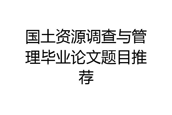 国土资源调查与管理毕业论文题目推荐