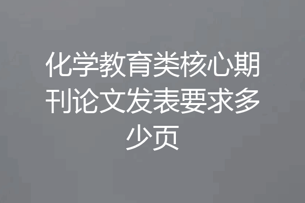 化学教育类核心期刊论文发表要求多少页