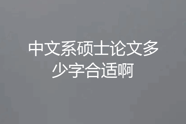 中文系硕士论文多少字合适啊