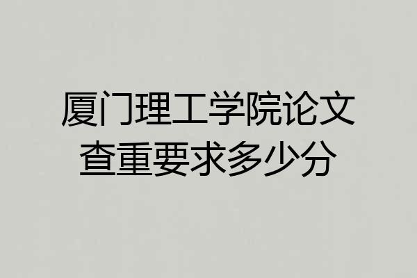 厦门理工学院论文查重要求多少分