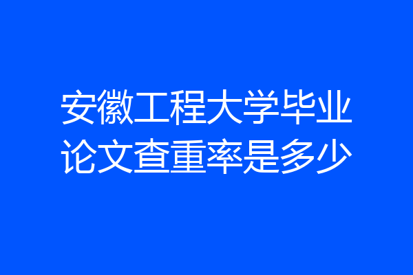 安徽工程大学毕业论文查重率是多少