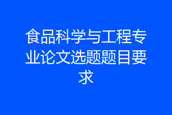 食品科学与工程专业论文选题题目要求