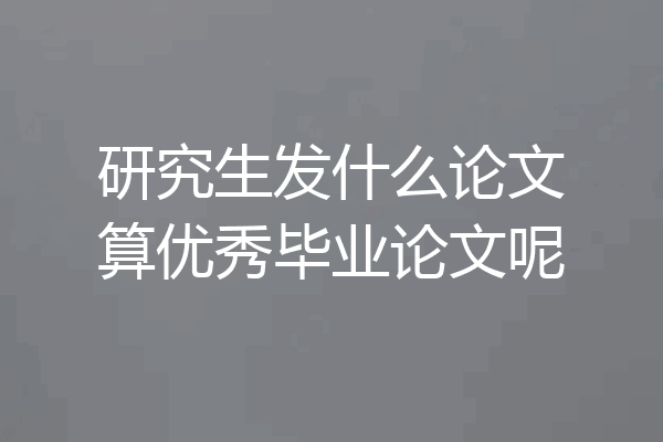 研究生发什么论文算优秀毕业论文呢