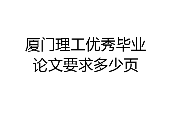厦门理工优秀毕业论文要求多少页