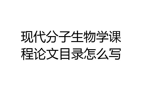 现代分子生物学课程论文目录怎么写