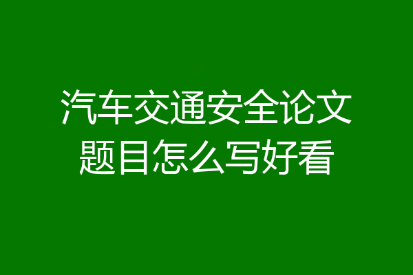 汽车交通安全论文题目怎么写好看