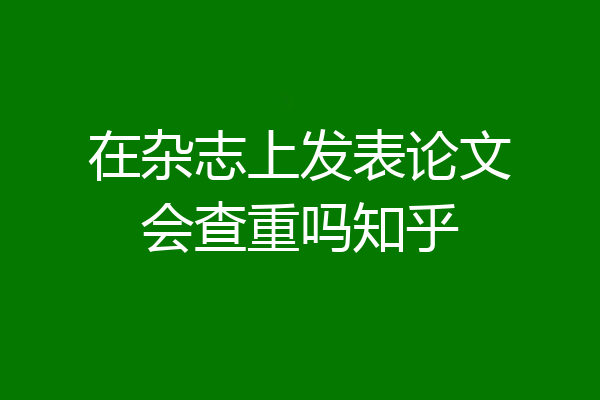 在杂志上发表论文会查重吗知乎