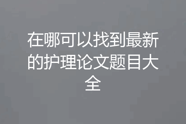 在哪可以找到最新的护理论文题目大全