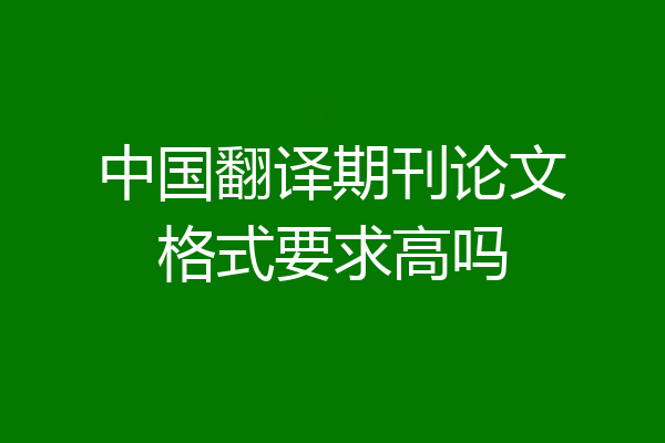 中国翻译期刊论文格式要求高吗