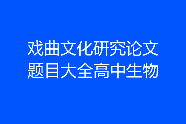 戏曲文化研究论文题目大全高中生物