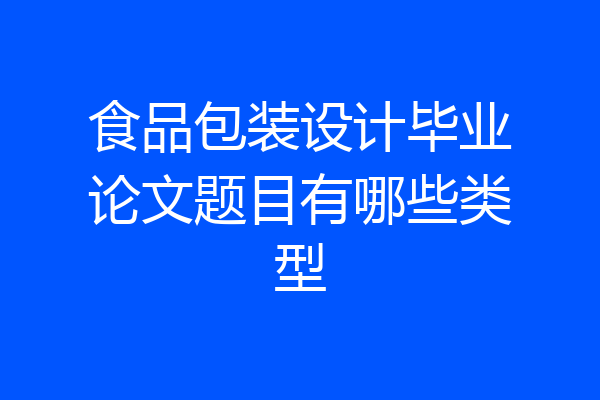 食品包装设计毕业论文题目有哪些类型