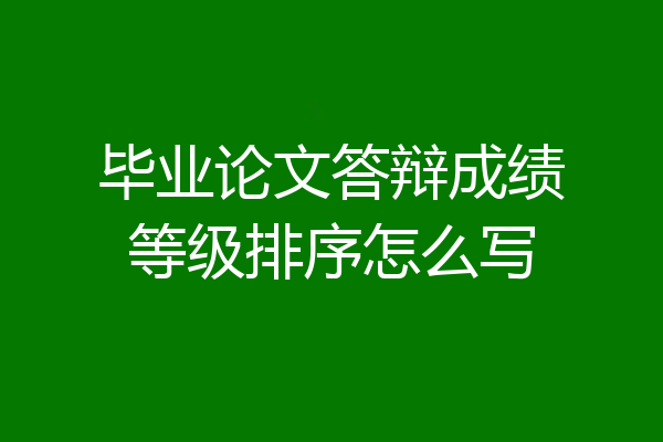 毕业论文答辩成绩等级排序怎么写